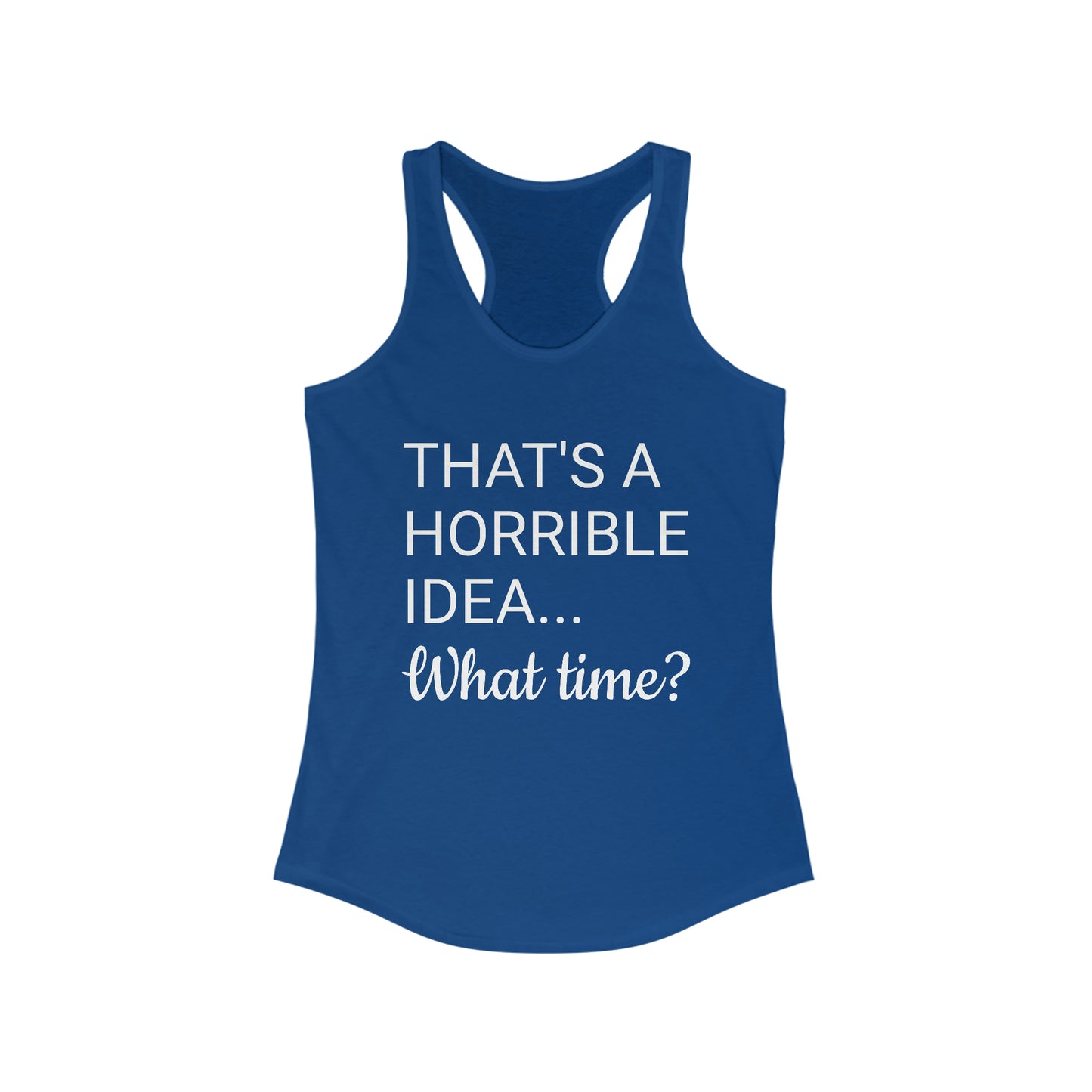 That's a Horrible Idea...What time? Women's Ideal Racerback Tank