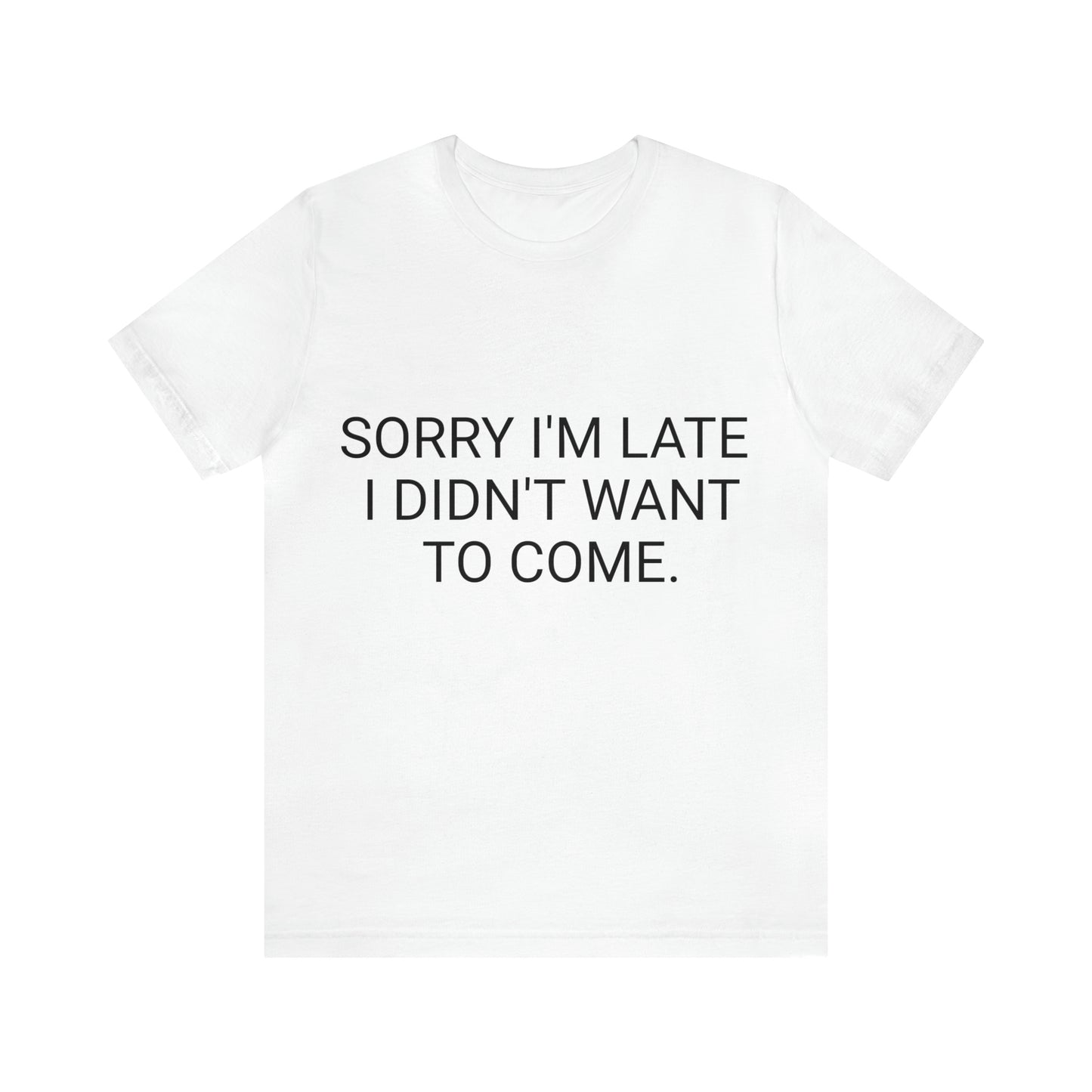 Sorry I'm Late I Didn't Want to Come Unisex Jersey Short Sleeve Tee