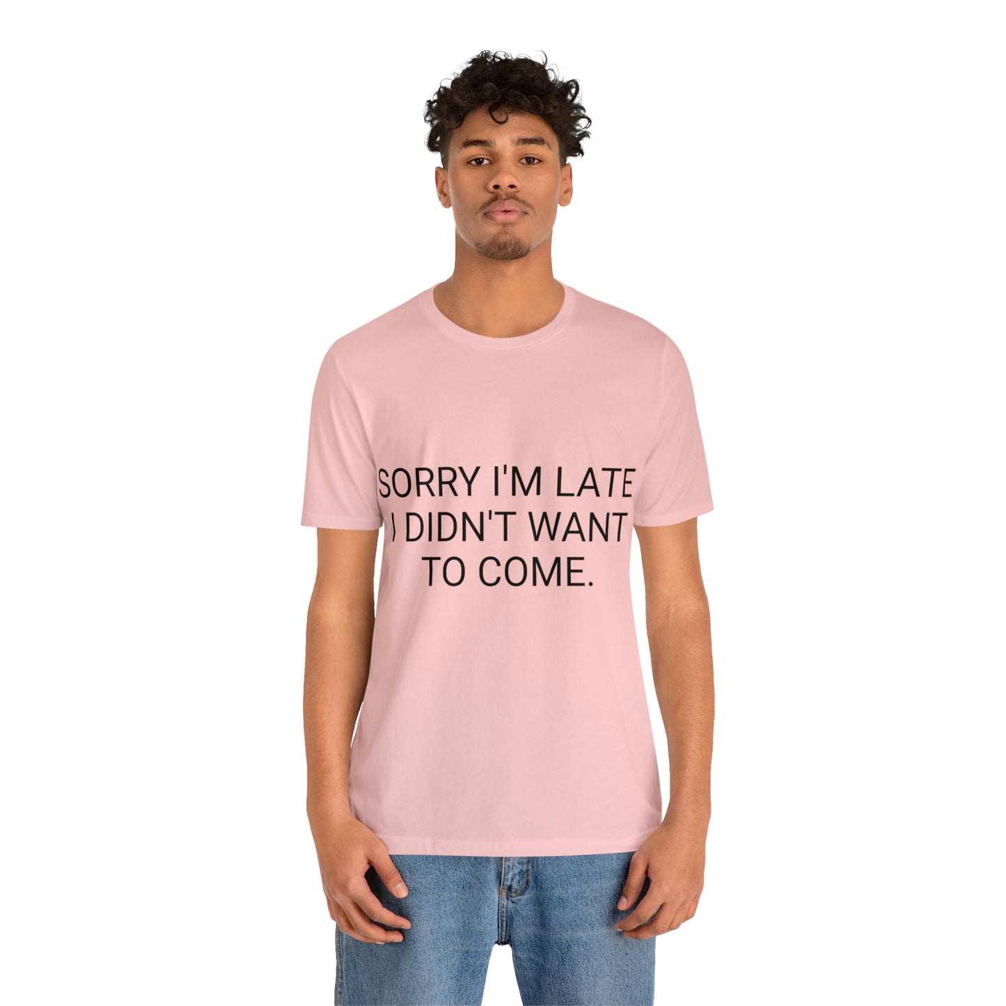 Sorry I'm Late I Didn't Want to Come Unisex Jersey Short Sleeve Tee