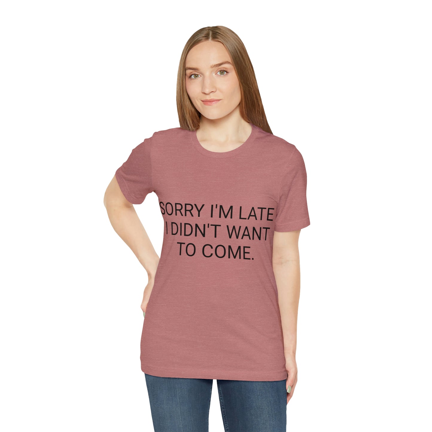 Sorry I'm Late I Didn't Want to Come Unisex Jersey Short Sleeve Tee