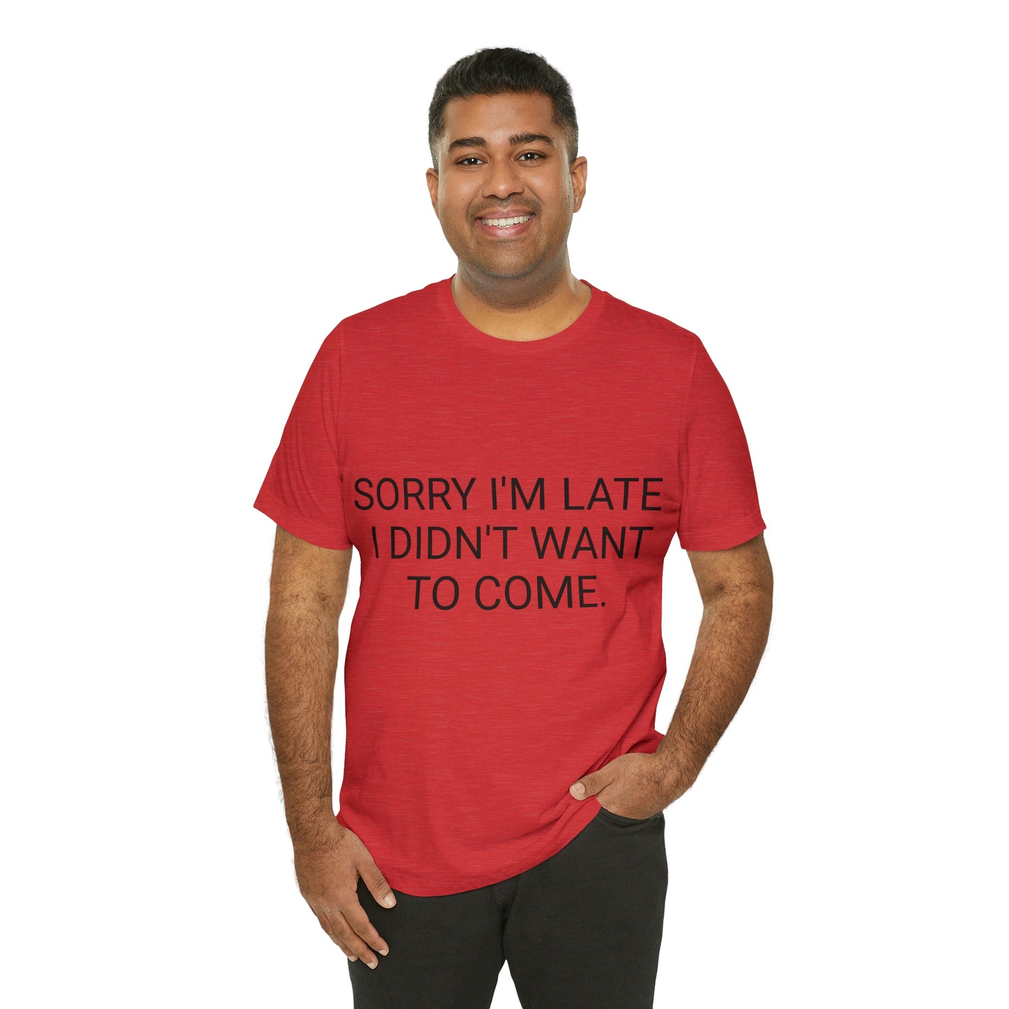 Sorry I'm Late I Didn't Want to Come Unisex Jersey Short Sleeve Tee
