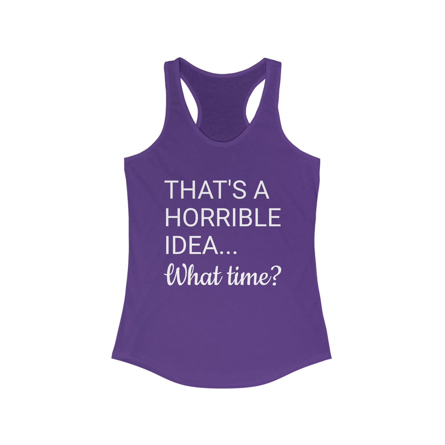 That's a Horrible Idea...What time? Women's Ideal Racerback Tank