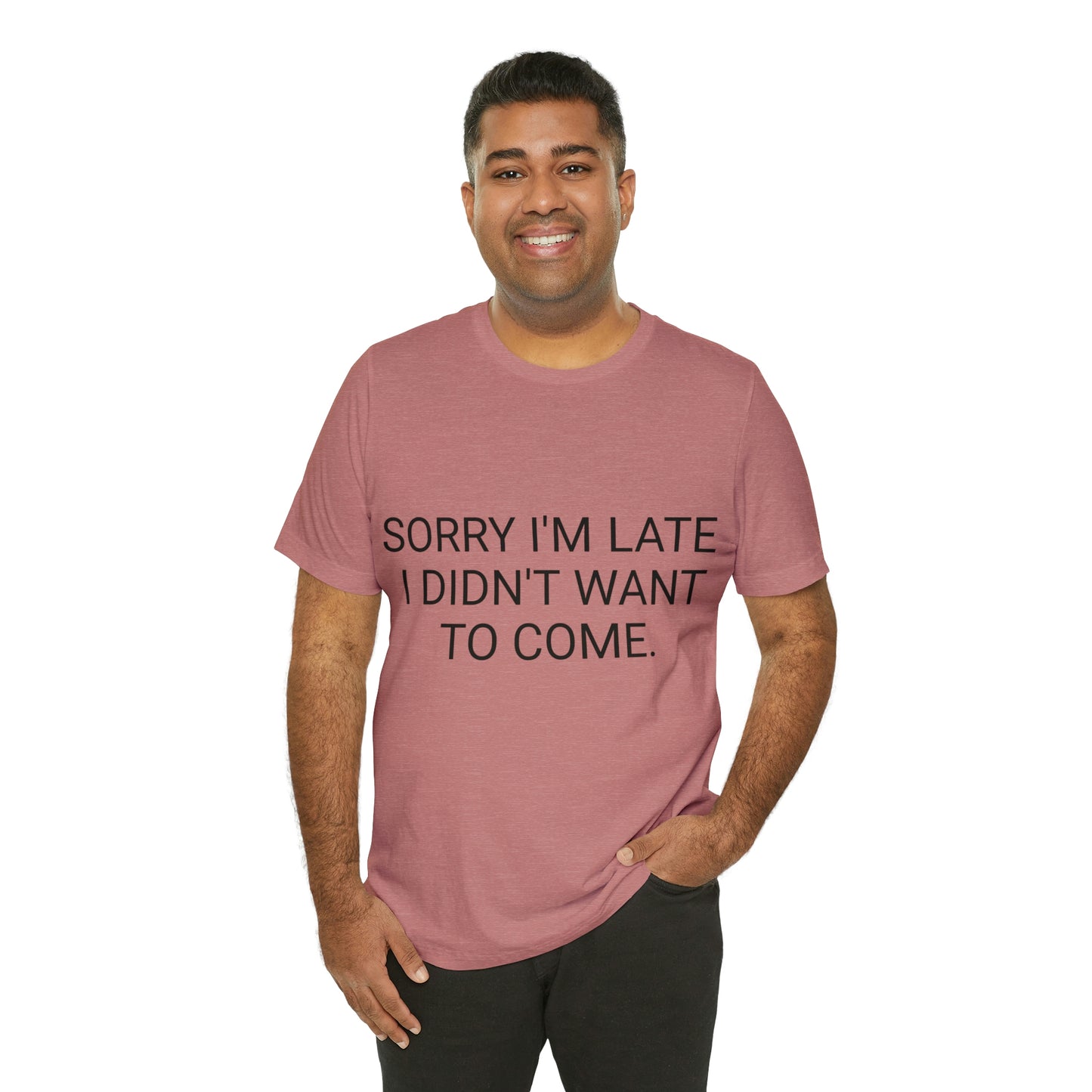 Sorry I'm Late I Didn't Want to Come Unisex Jersey Short Sleeve Tee