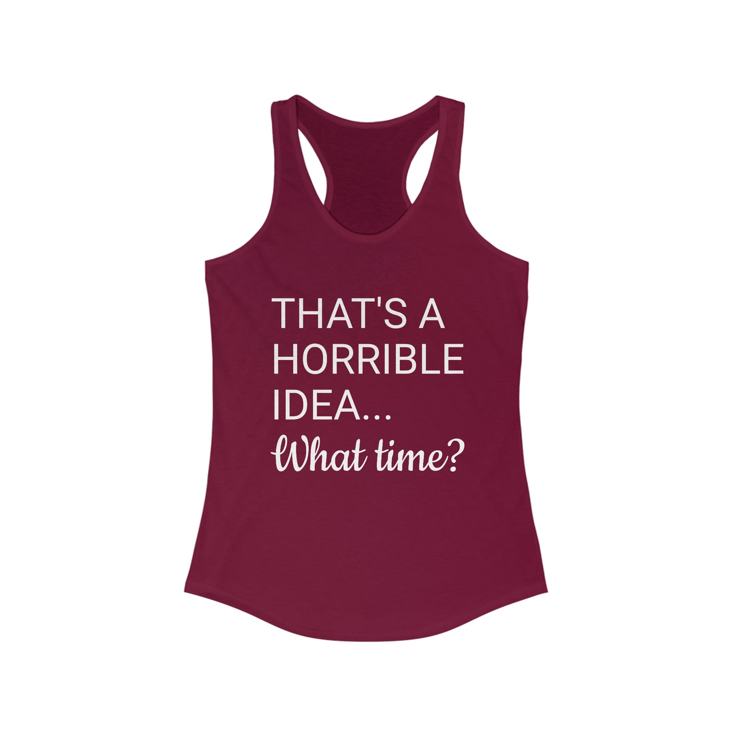 That's a Horrible Idea...What time? Women's Ideal Racerback Tank