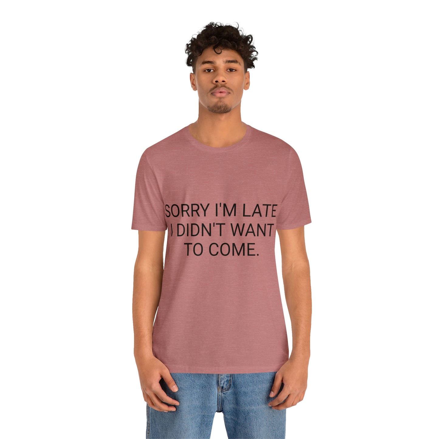 Sorry I'm Late I Didn't Want to Come Unisex Jersey Short Sleeve Tee