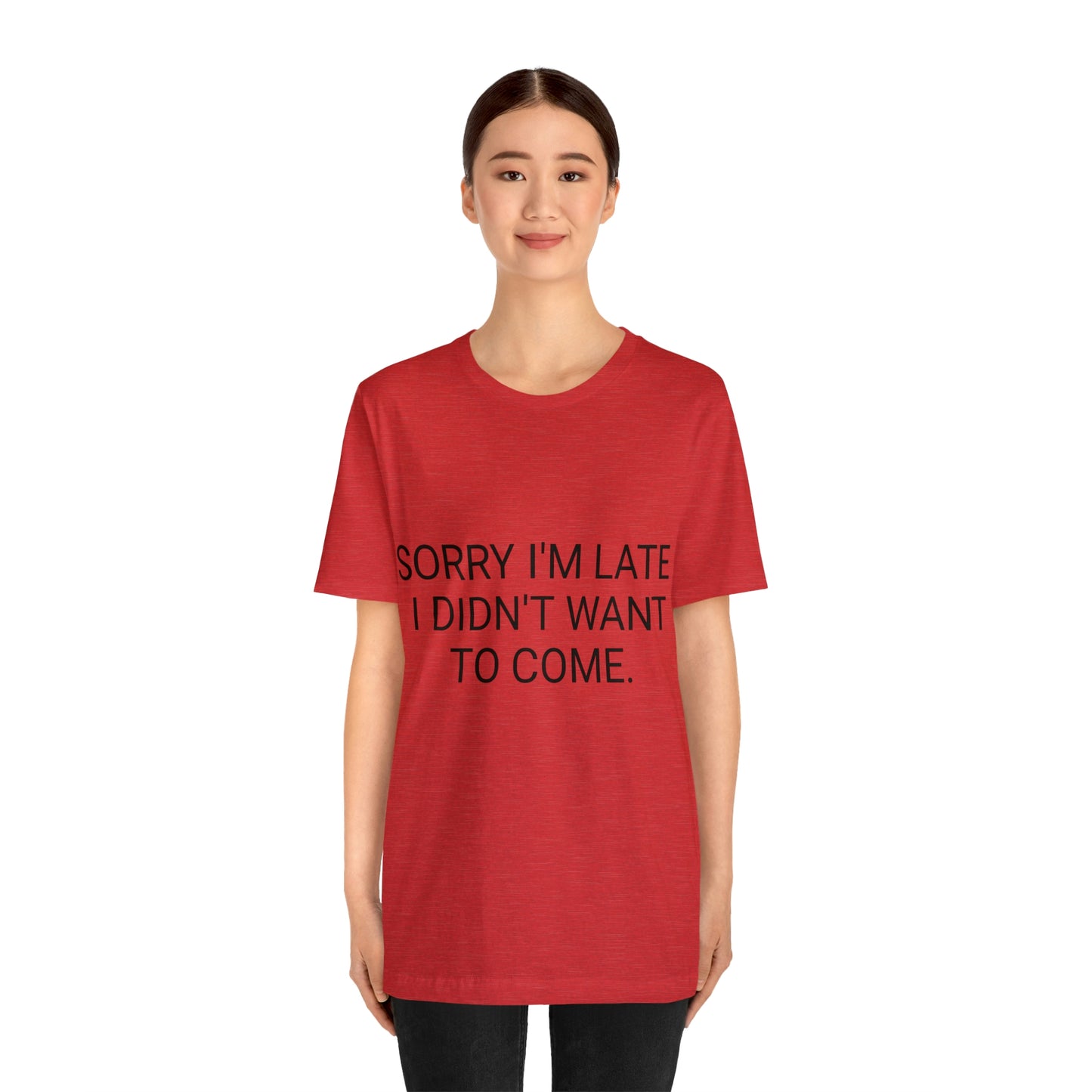Sorry I'm Late I Didn't Want to Come Unisex Jersey Short Sleeve Tee