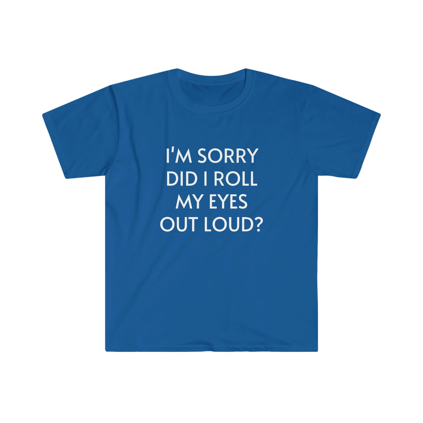 I'm Sorry Did I Roll My Eyes Out Loud Unisex Softstyle T-Shirt