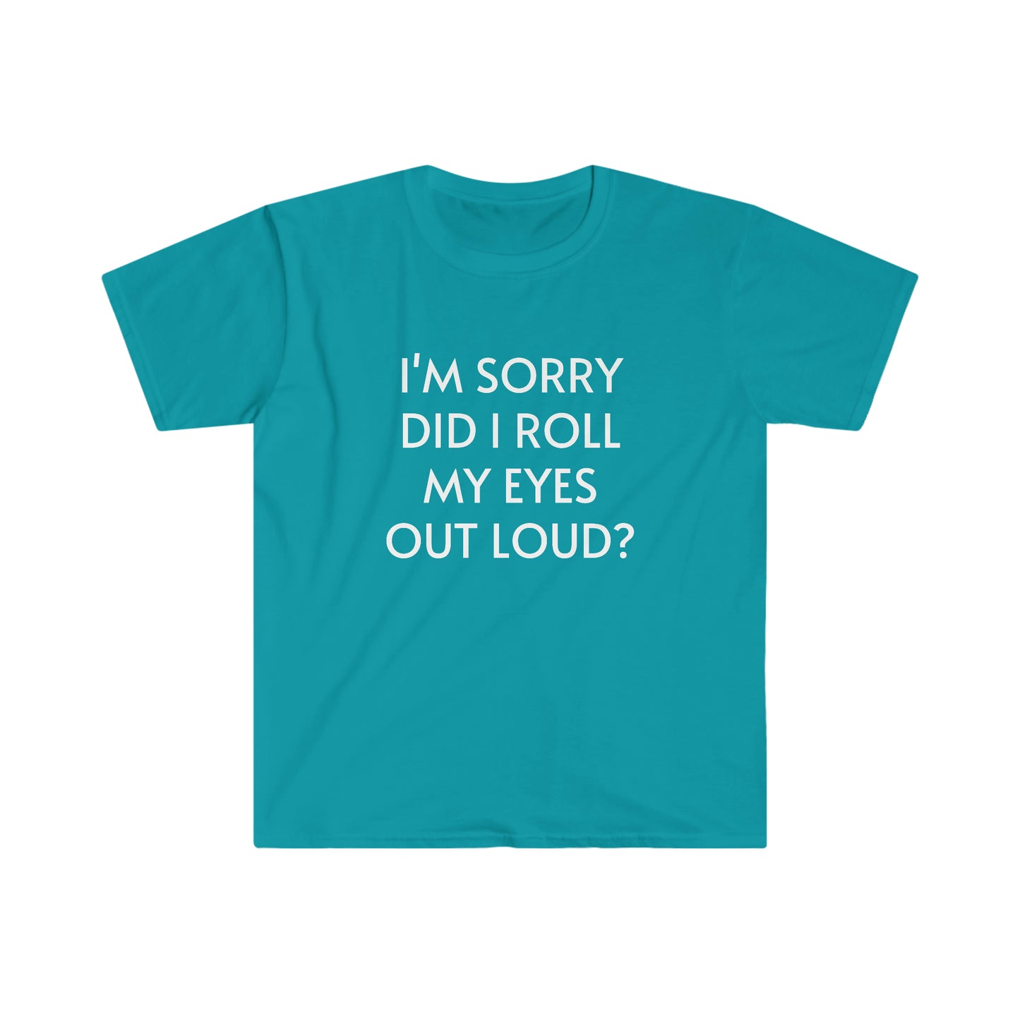 I'm Sorry Did I Roll My Eyes Out Loud Unisex Softstyle T-Shirt