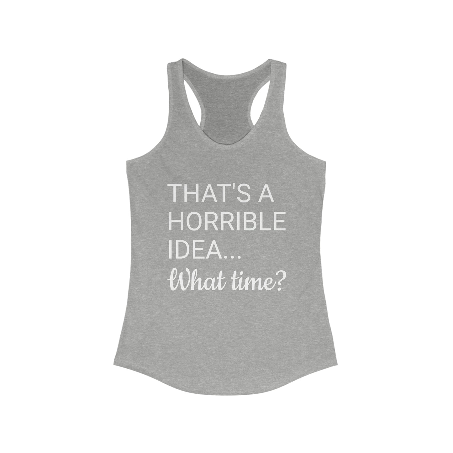 That's a Horrible Idea...What time? Women's Ideal Racerback Tank