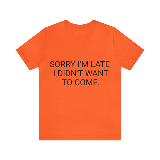 Sorry I'm Late I Didn't Want to Come Unisex Jersey Short Sleeve Tee