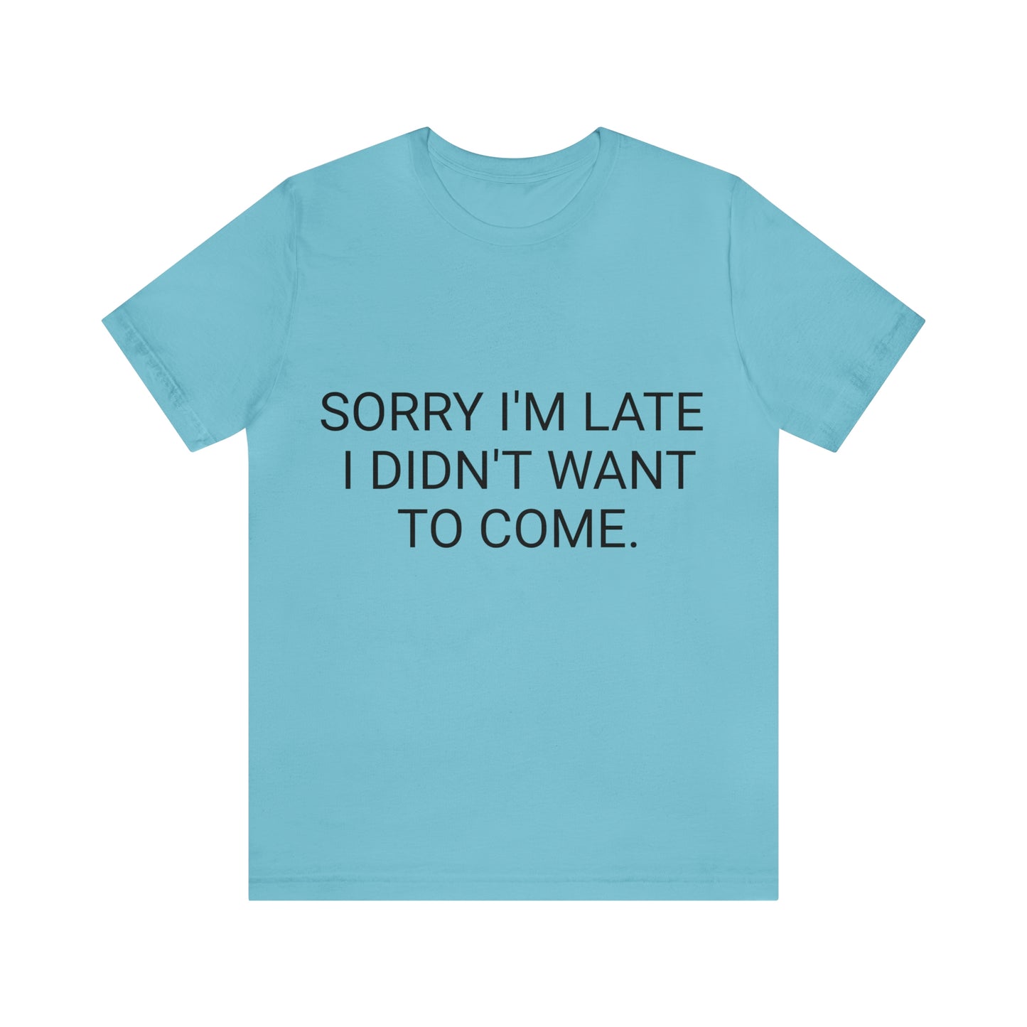 Sorry I'm Late I Didn't Want to Come Unisex Jersey Short Sleeve Tee