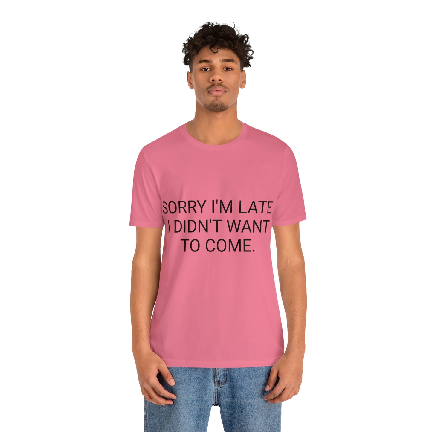 Sorry I'm Late I Didn't Want to Come Unisex Jersey Short Sleeve Tee