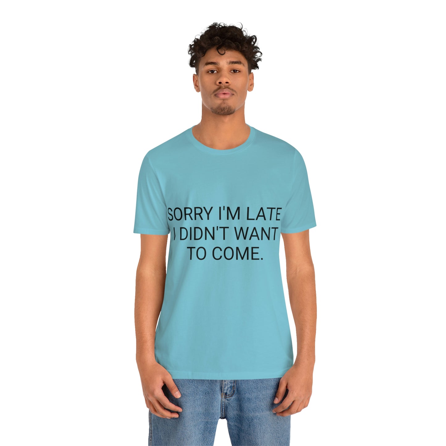 Sorry I'm Late I Didn't Want to Come Unisex Jersey Short Sleeve Tee