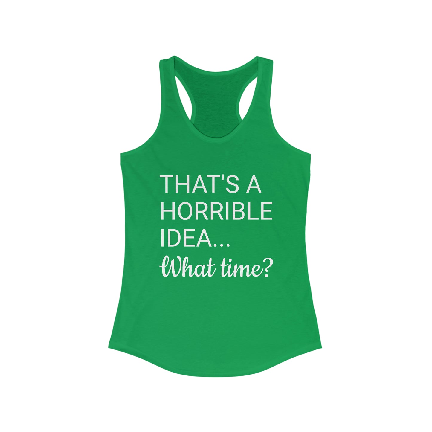 That's a Horrible Idea...What time? Women's Ideal Racerback Tank