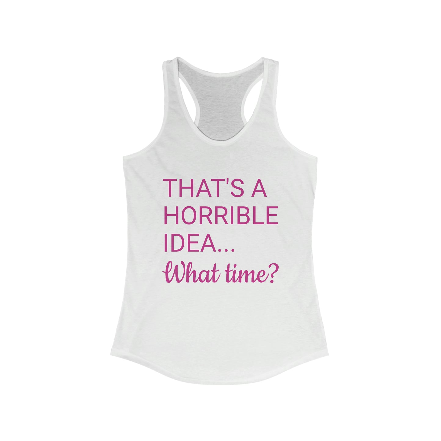 That's a Horrible Idea...What time? Women's Ideal Racerback Tank