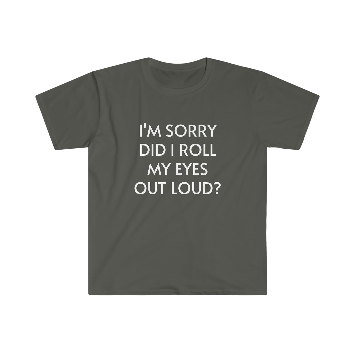 I'm Sorry Did I Roll My Eyes Out Loud Unisex Softstyle T-Shirt