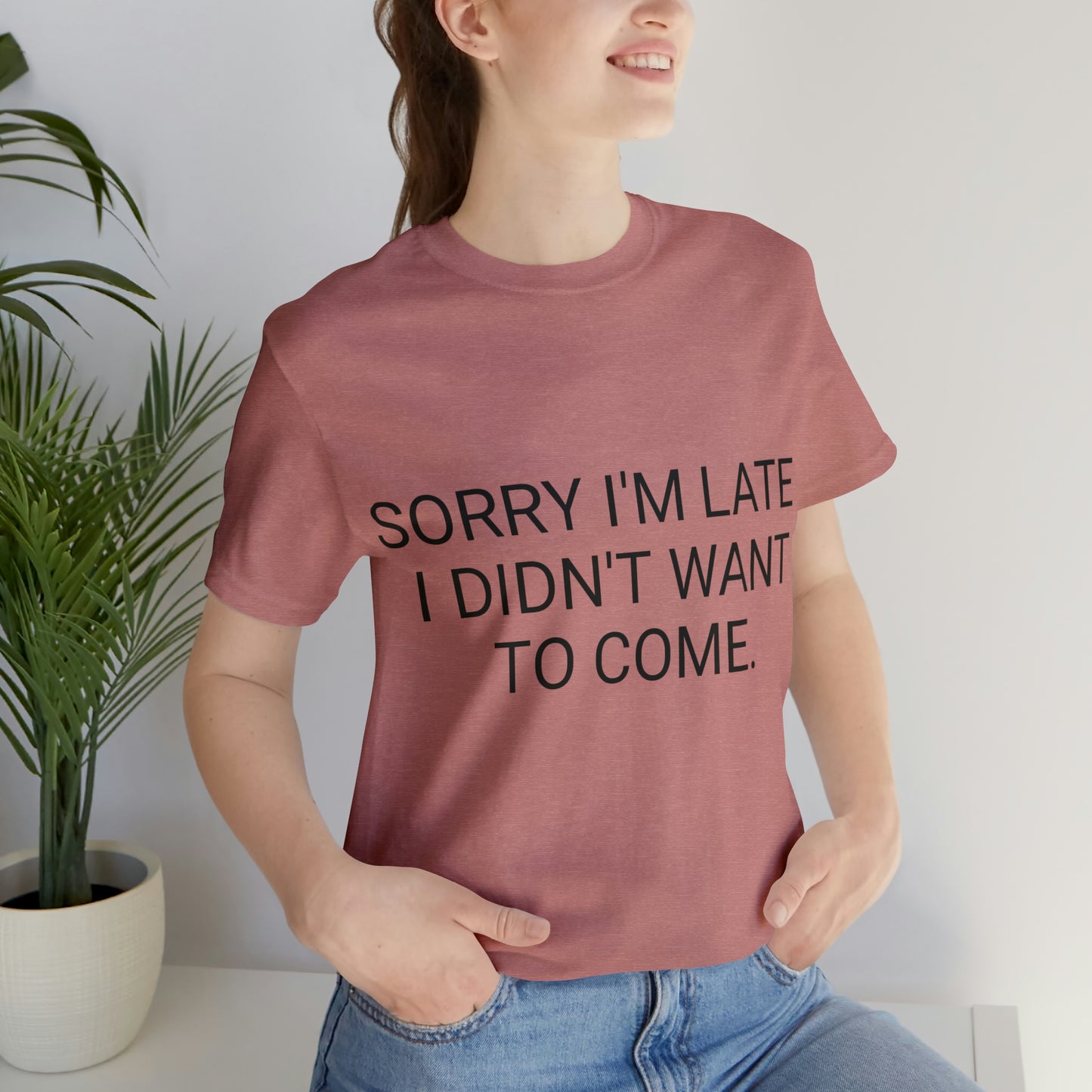 Sorry I'm Late I Didn't Want to Come Unisex Jersey Short Sleeve Tee