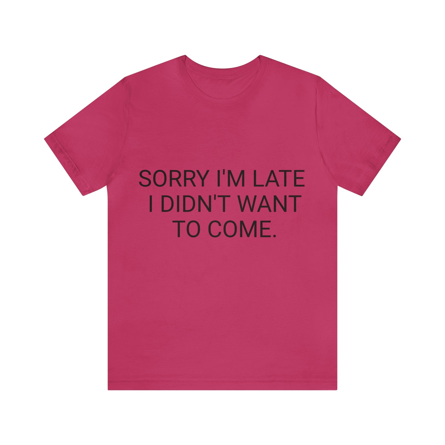 Sorry I'm Late I Didn't Want to Come Unisex Jersey Short Sleeve Tee