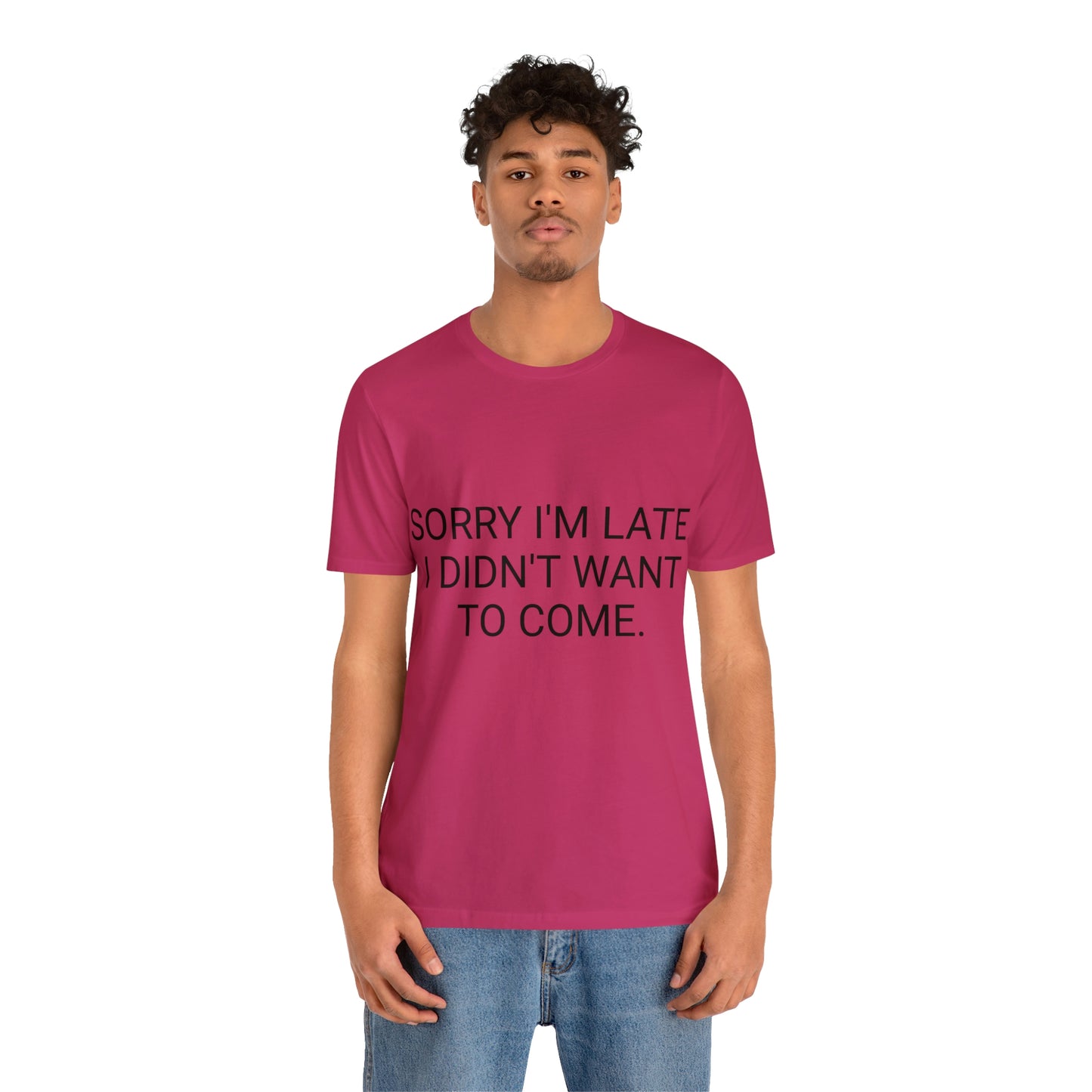 Sorry I'm Late I Didn't Want to Come Unisex Jersey Short Sleeve Tee