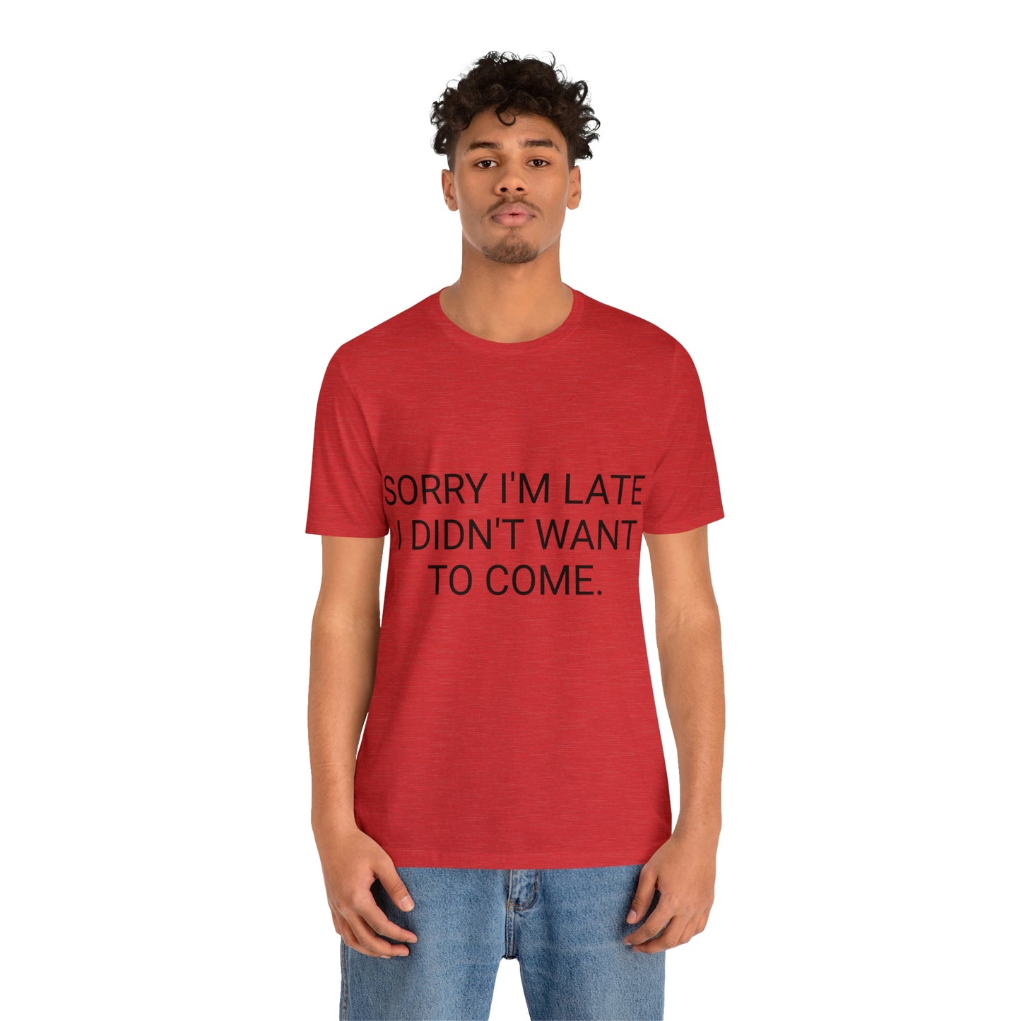 Sorry I'm Late I Didn't Want to Come Unisex Jersey Short Sleeve Tee