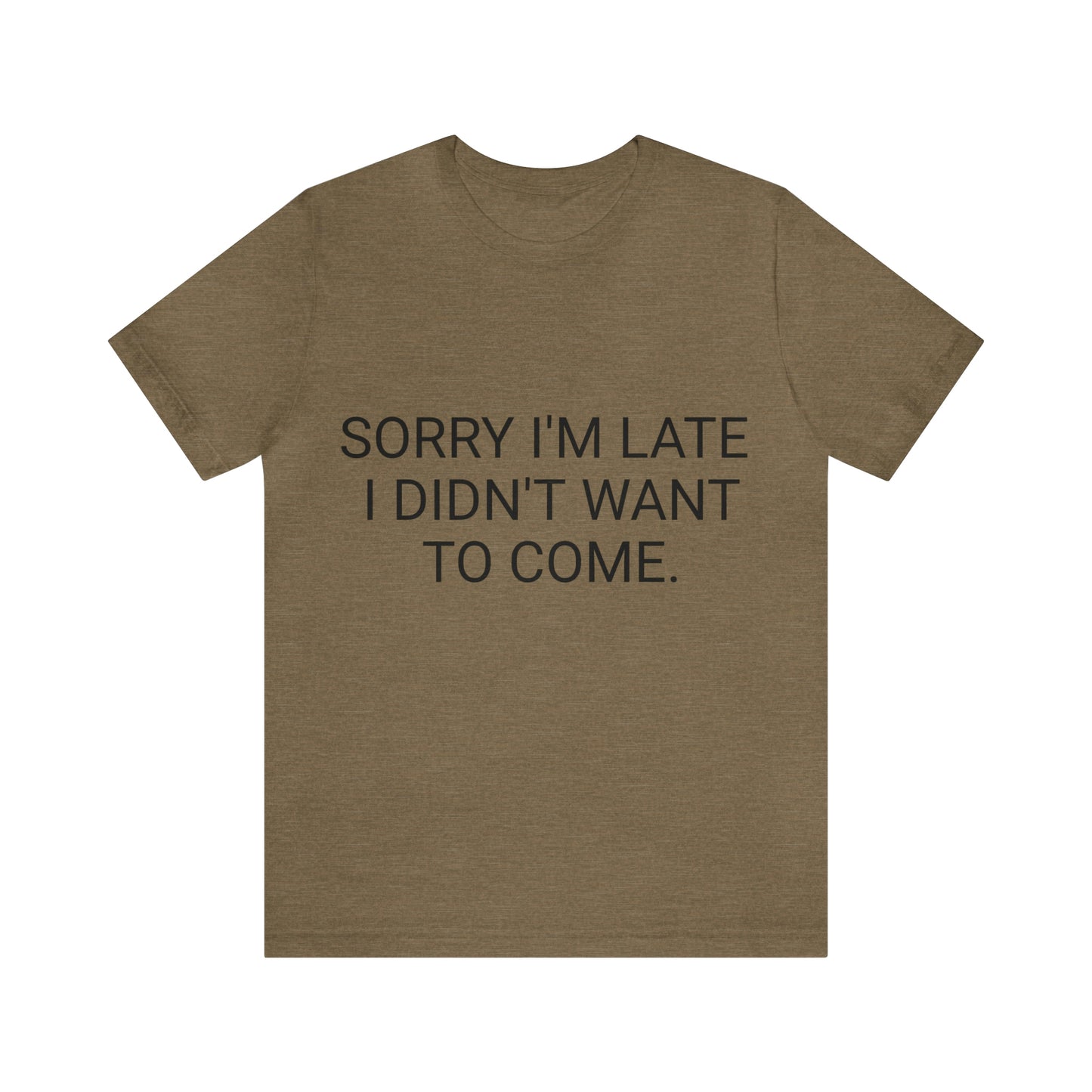 Sorry I'm Late I Didn't Want to Come Unisex Jersey Short Sleeve Tee