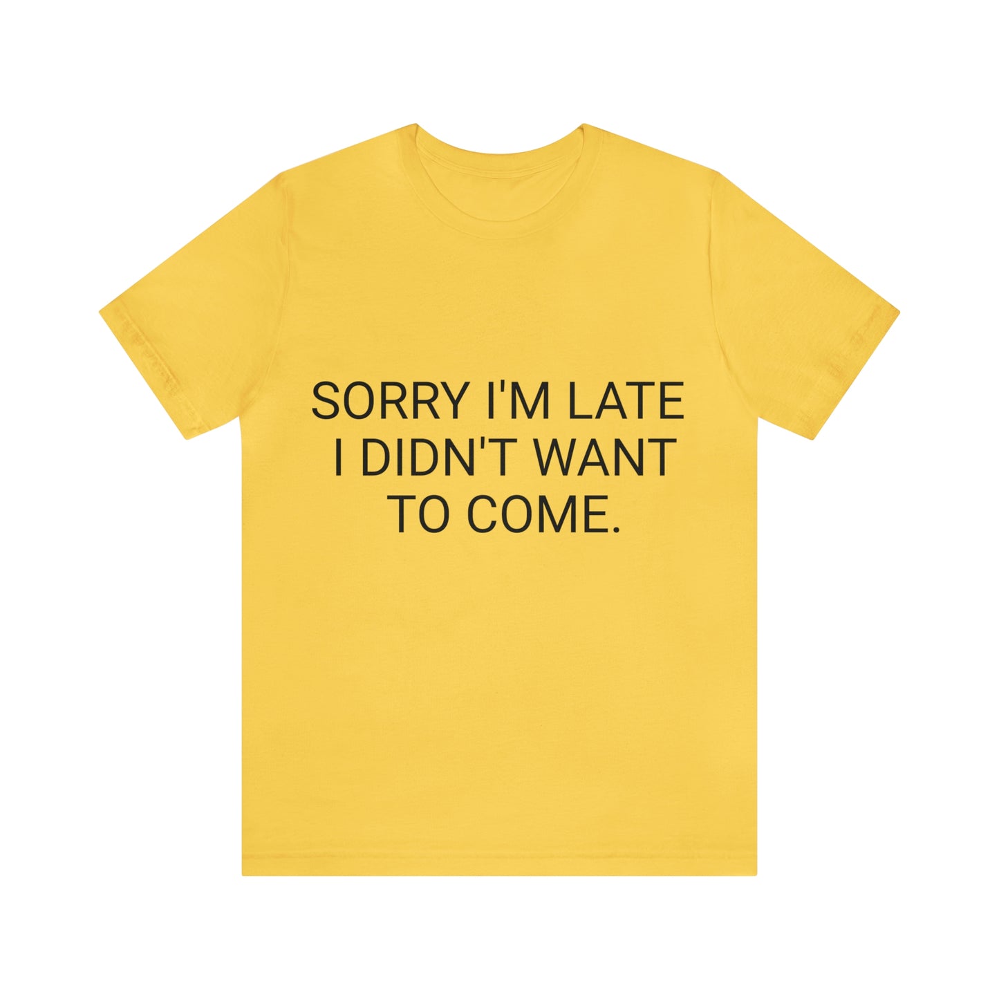 Sorry I'm Late I Didn't Want to Come Unisex Jersey Short Sleeve Tee