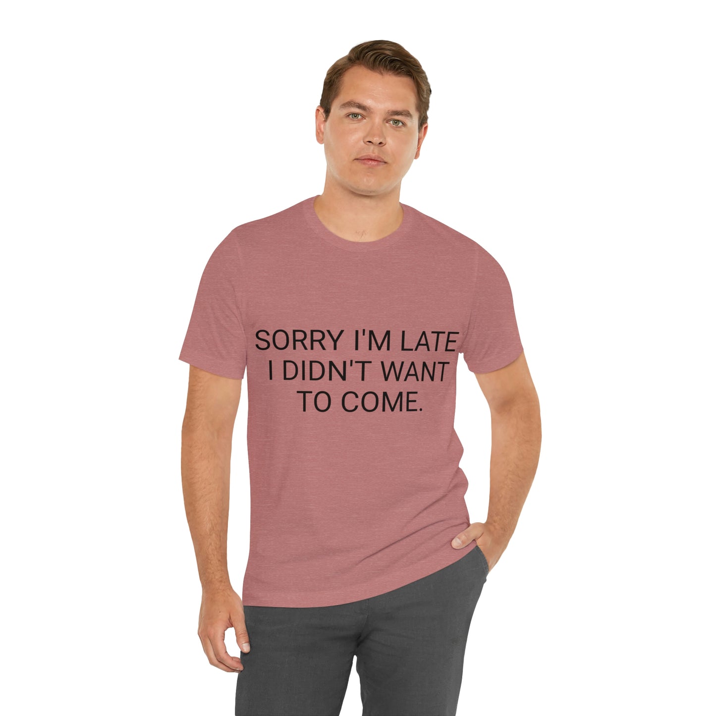 Sorry I'm Late I Didn't Want to Come Unisex Jersey Short Sleeve Tee