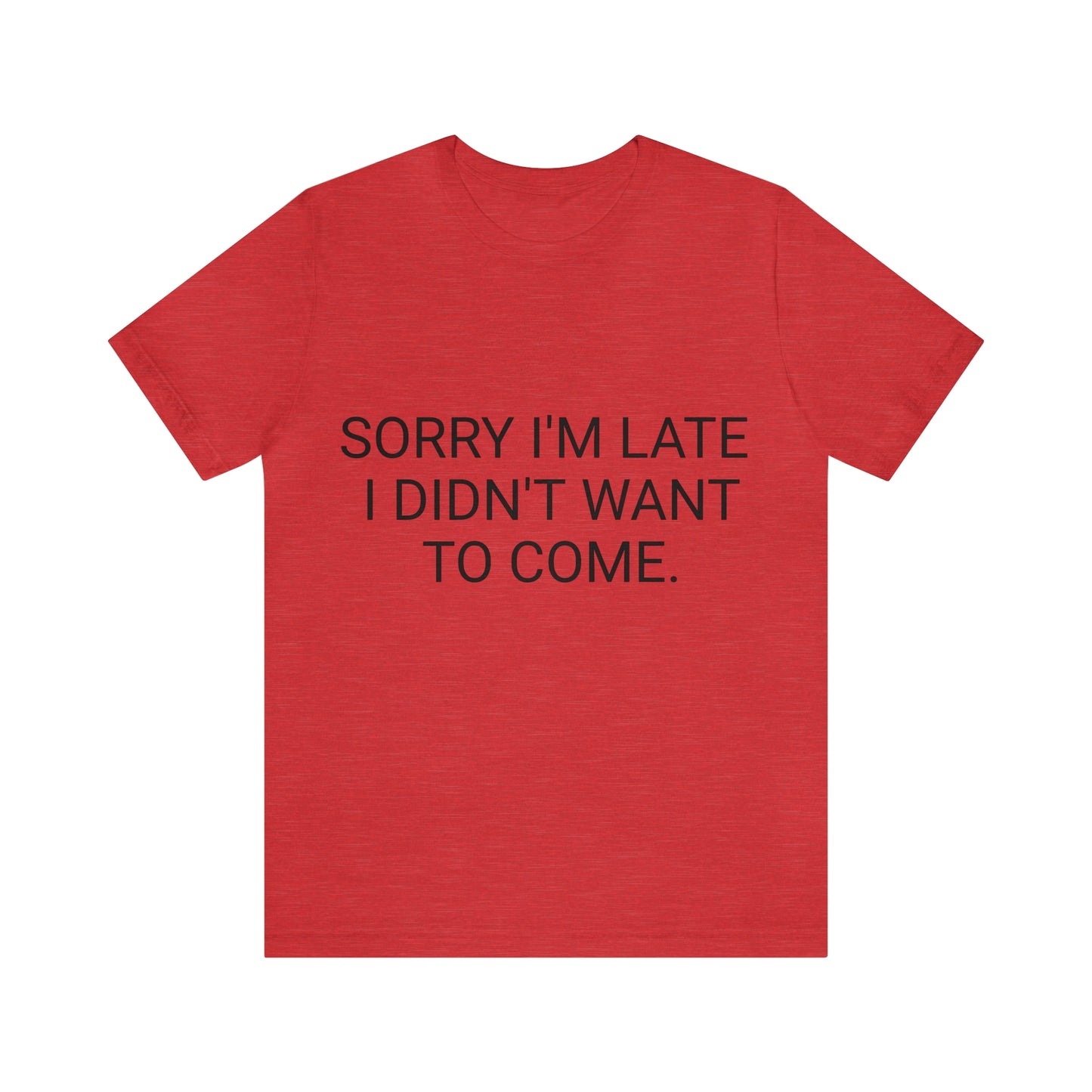 Sorry I'm Late I Didn't Want to Come Unisex Jersey Short Sleeve Tee