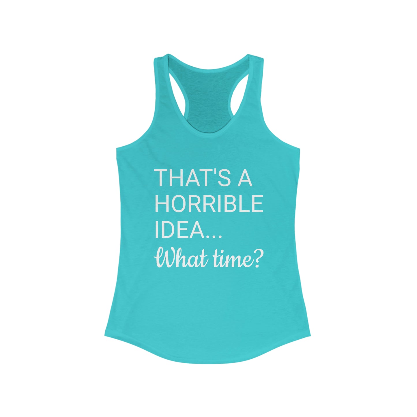 That's a Horrible Idea...What time? Women's Ideal Racerback Tank