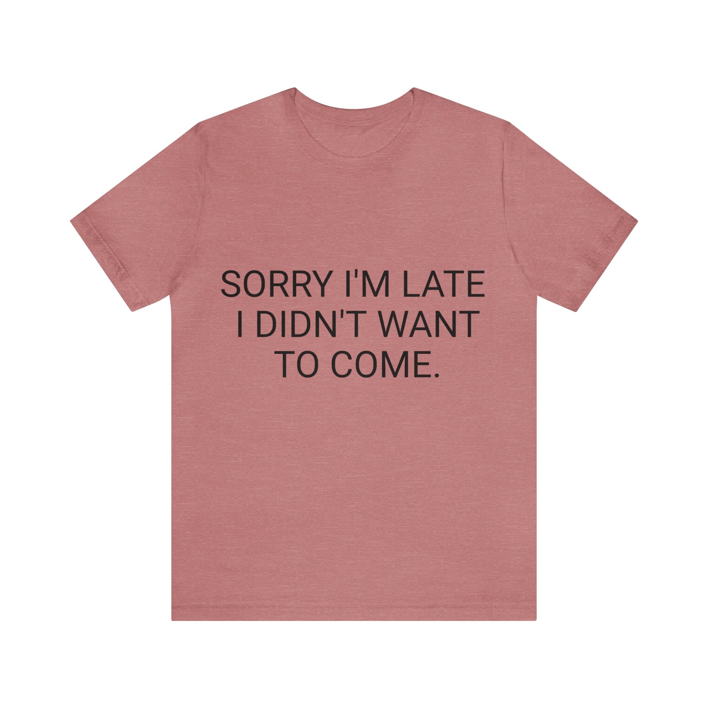 Sorry I'm Late I Didn't Want to Come Unisex Jersey Short Sleeve Tee