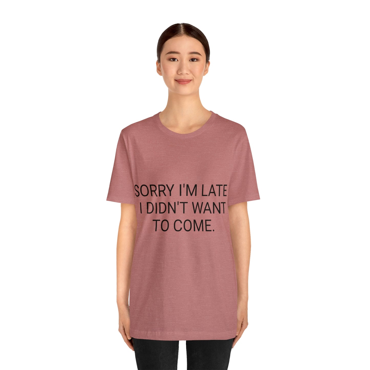 Sorry I'm Late I Didn't Want to Come Unisex Jersey Short Sleeve Tee