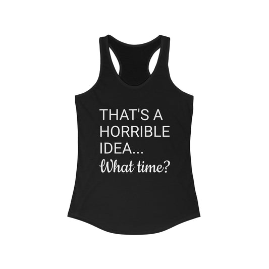 That's a Horrible Idea...What time? Women's Ideal Racerback Tank