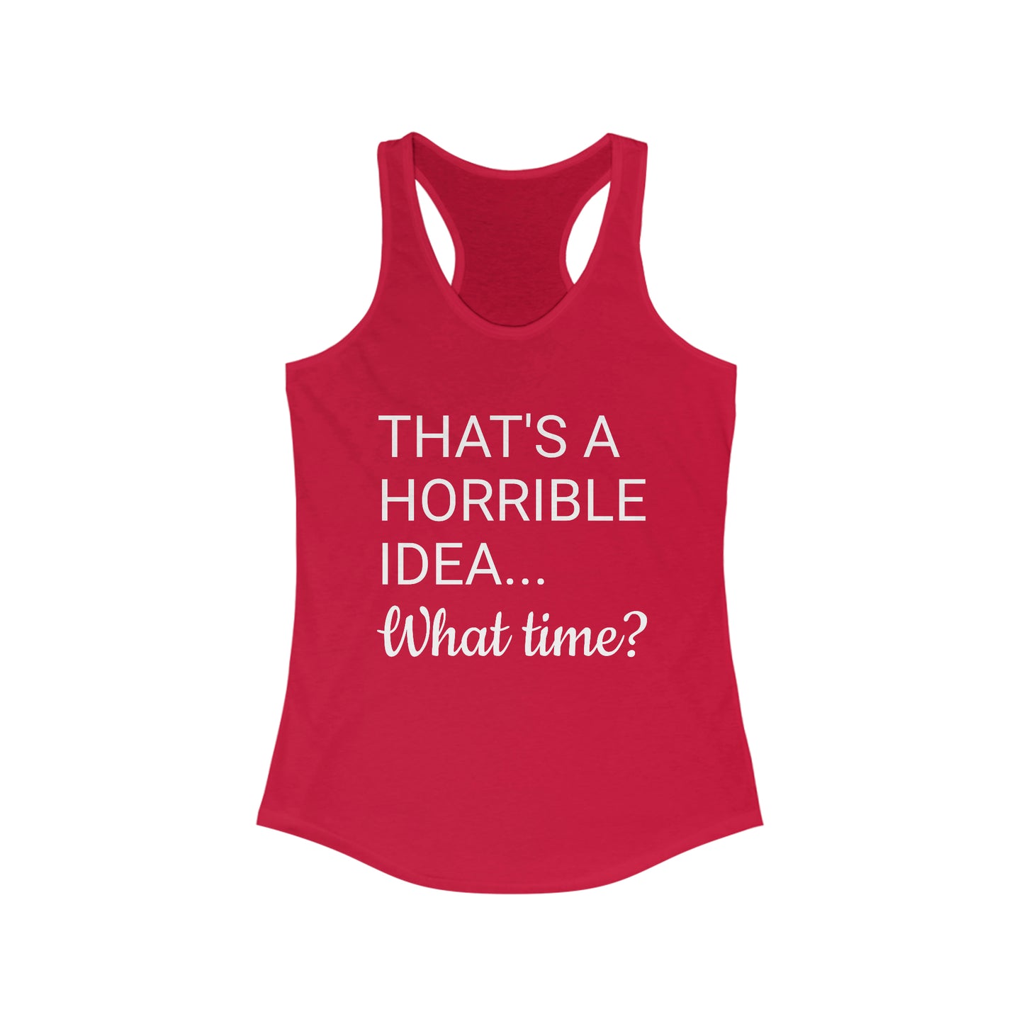 That's a Horrible Idea...What time? Women's Ideal Racerback Tank