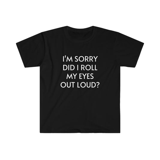 I'm Sorry Did I Roll My Eyes Out Loud Unisex Softstyle T-Shirt