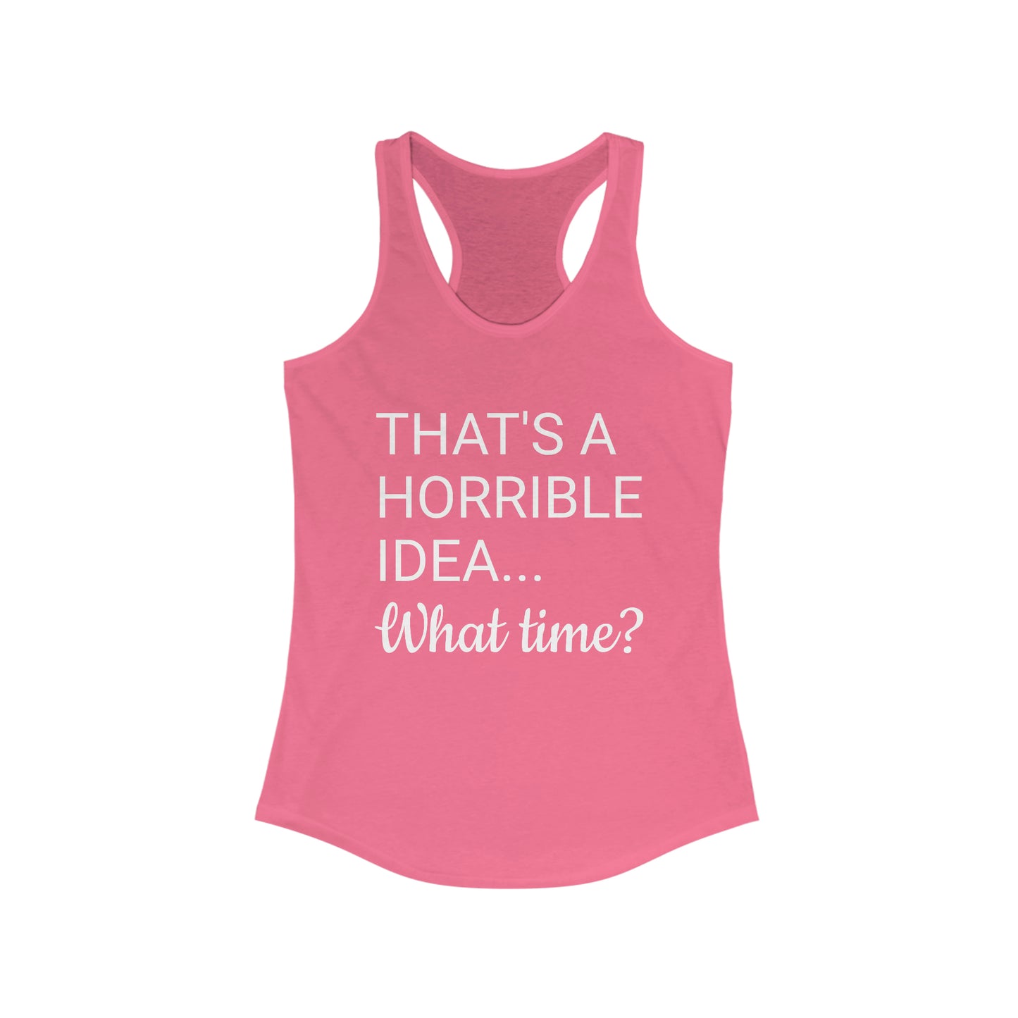 That's a Horrible Idea...What time? Women's Ideal Racerback Tank