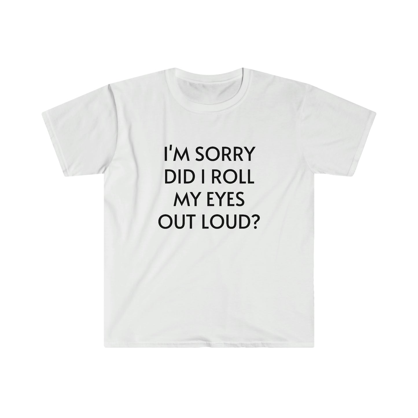 I'm Sorry Did I Roll My Eyes Out Loud Unisex Softstyle T-Shirt